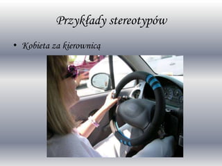 Przykłady stereotypów
• Kobieta za kierownicą
 
