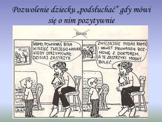 Pozwolenie dziecku „podsłuchać” gdy mówi
się o nim pozytywnie
 