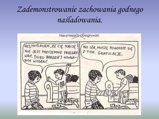 Zademonstrowanie zachowania godnego
naśladowania.
 