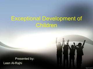 Exceptional Development of
Children
Presented by:
Leen Al-Rajhi
 