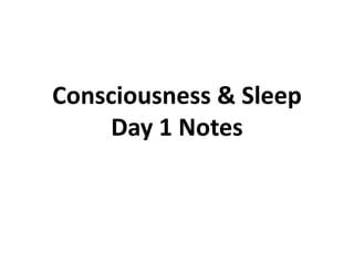 Consciousness & Sleep
Day 1 Notes
 