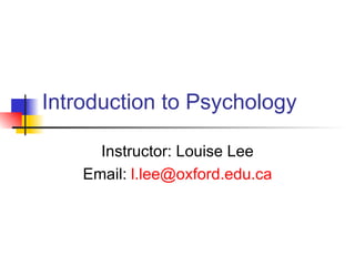 Introduction to Psychology Instructor: Louise Lee Email:  [email_address] 