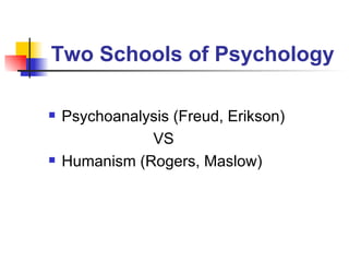 Two Schools of Psychology Psychoanalysis (Freud, Erikson) VS  Humanism (Rogers, Maslow) 