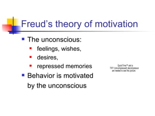 Freud’s theory of motivation The unconscious:  feelings, wishes,  desires,  repressed memories Behavior is motivated  by the unconscious  