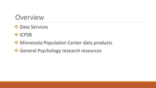 Overview
 Data Services
 ICPSR
 Minnesota Population Center data products
 General Psychology research resources
 