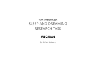 YEAR 10 PSYCHOLOGY
SLEEP AND DREAMING
RESEARCH TASK
INSOMNIA
By Rohan Hulonce
 