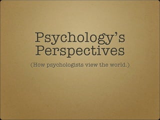 Psychology’s
 Perspectives
(How psychologists view the world.)
 