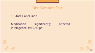 • State Conclusion
Medication significantly affected
intelligence, t=10.96,p=
13
One Sample t Test
 