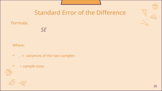 25
Standard Error of the Difference
Formula:
SE
Where:
• , = variances of the two samples
• = sample sizes
 