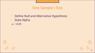 • Define Null and Alternative Hypothesis
• State Alpha
α = 0.05
8
One Sample t Test
 