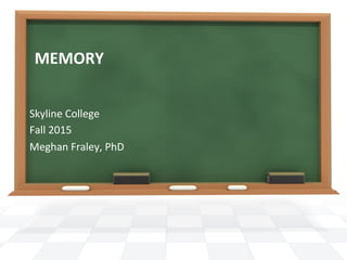 MEMORY	
  
Skyline	
  College	
  
Fall	
  2015	
  
Meghan	
  Fraley,	
  PhD	
  
 