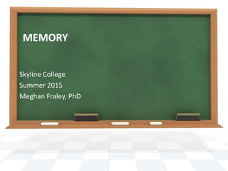 MEMORY
Skyline College
Summer 2015
Meghan Fraley, PhD
 