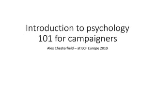 Introduction to psychology
101 for campaigners
Alex Chesterfield – at ECF Europe 2019
 