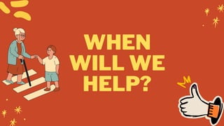 WHEN
WILL WE
HELP?
 