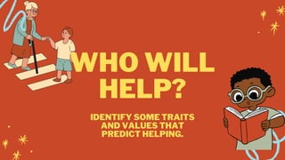WHO WILL
HELP?
IDENTIFY SOME TRAITS
AND VALUES THAT
PREDICT HELPING.
 