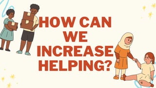 HOW CAN
WE
INCREASE
HELPING?
 