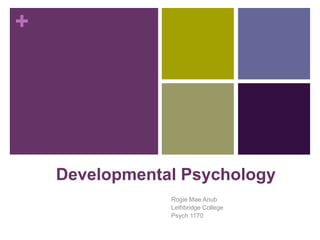 +
Developmental Psychology
Rogie Mae Anub
Lethbridge College
Psych 1170
 