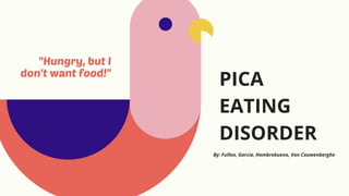 "Hungry, but I
don't want food!"
PICA
EATING
DISORDER
By: Fullon, Garcia, Hombrebueno, Van Cauwenberghe
 