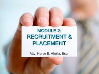 MODULE 2: RECRUITMENT & PLACEMENT  Atty. Harve B. Abella MODULE 2:  RECRUITMENT & PLACEMENT Atty. Harve B. Abella, Esq. 