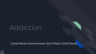 Addiction
Conner Brown, Arianne Inawat, Amy O’Hearn, Chad Thomas
 