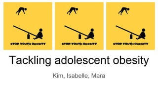 Tackling adolescent obesity
Kim, Isabelle, Mara
 