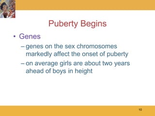 Puberty Begins
• Genes
 – genes on the sex chromosomes
   markedly affect the onset of puberty
 – on average girls are about two years
   ahead of boys in height




                                          10
 