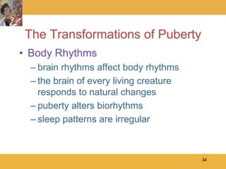 The Transformations of Puberty
• Body Rhythms
  – brain rhythms affect body rhythms
  – the brain of every living creature
    responds to natural changes
  – puberty alters biorhythms
  – sleep patterns are irregular



                                         34
 
