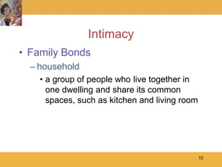Intimacy
• Family Bonds
  – household
    • a group of people who live together in
      one dwelling and share its common
      spaces, such as kitchen and living room




                                                15
 