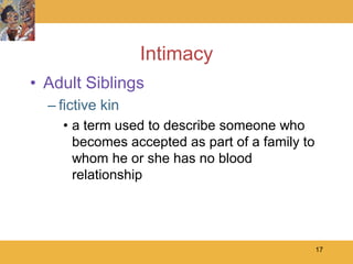 Intimacy
• Adult Siblings
  – fictive kin
    • a term used to describe someone who
      becomes accepted as part of a family to
      whom he or she has no blood
      relationship




                                                17
 