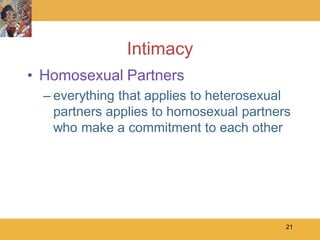 Intimacy
• Homosexual Partners
  – everything that applies to heterosexual
    partners applies to homosexual partners
    who make a commitment to each other




                                          21
 