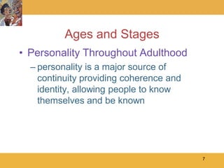 Ages and Stages
• Personality Throughout Adulthood
  – personality is a major source of
    continuity providing coherence and
    identity, allowing people to know
    themselves and be known




                                         7
 