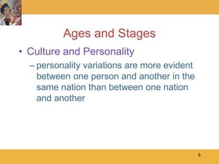 Ages and Stages
• Culture and Personality
  – personality variations are more evident
    between one person and another in the
    same nation than between one nation
    and another




                                              9
 