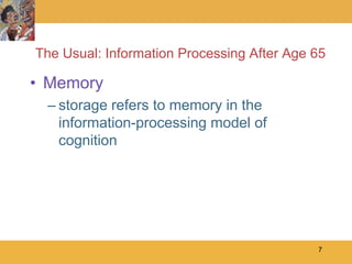 The Usual: Information Processing After Age 65

• Memory
 – storage refers to memory in the
   information-processing model of
   cognition




                                            7
 