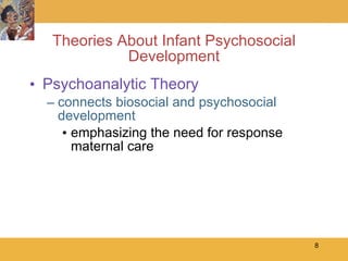 Theories About Infant Psychosocial Development Psychoanalytic Theory connects biosocial and psychosocial development emphasizing the need for response maternal care 