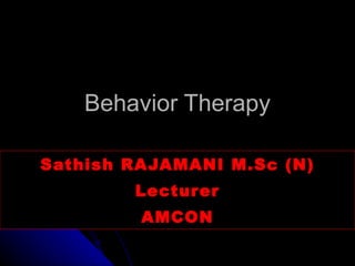 Behavior Therapy Sathish RAJAMANI M.Sc (N) Lecturer AMCON 
