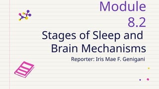 Stages of Sleep and
Brain Mechanisms
Module
8.2
Reporter: Iris Mae F. Genigani
 