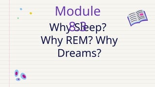 Why Sleep?
Why REM? Why
Dreams?
Module
8.3
 