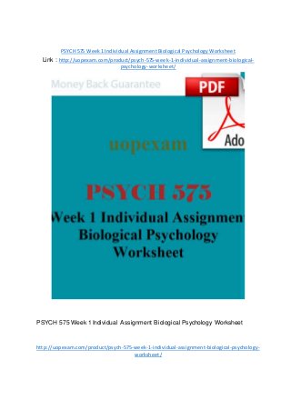 PSYCH 575 Week 1 Individual Assignment Biological Psychology Worksheet
Link : http://uopexam.com/product/psych-575-week-1-individual-assignment-biological-
psychology-worksheet/
PSYCH 575 Week 1 Individual Assignment Biological Psychology Worksheet
http://uopexam.com/product/psych-575-week-1-individual-assignment-biological-psychology-
worksheet/
 