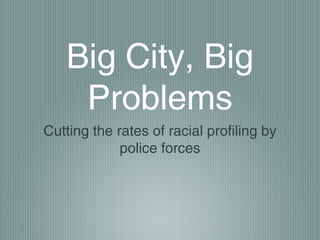 Big City, Big
    Problems
Cutting the rates of racial profiling by
             police forces
 