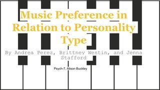 Music Preference in
Relation to Personality
Type
By Andrea Perez, Brittney Westin, and Jenna
Stafford
Psych-7, Alison Buckley
 