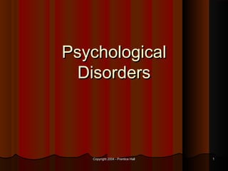 Copyright 2004 - Prentice HallCopyright 2004 - Prentice Hall 11
PsychologicalPsychological
DisordersDisorders
 