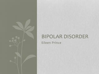 Eileen Prince
BIPOLAR DISORDER
 