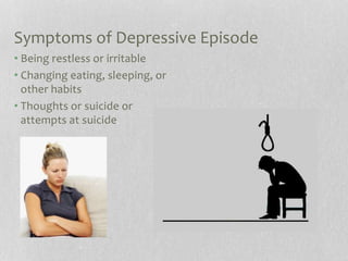 Symptoms of Depressive Episode
• Being restless or irritable
• Changing eating, sleeping, or
other habits
• Thoughts or suicide or
attempts at suicide
 