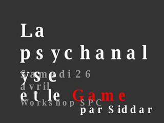 La psychanalyse et le  Game par Siddar Samedi 26 avril Workshop SPC 