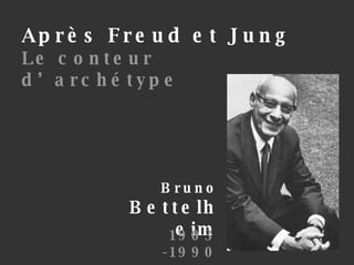 Bruno Bettelheim 1903 -1990 Après Freud et Jung Le conteur d’archétype   