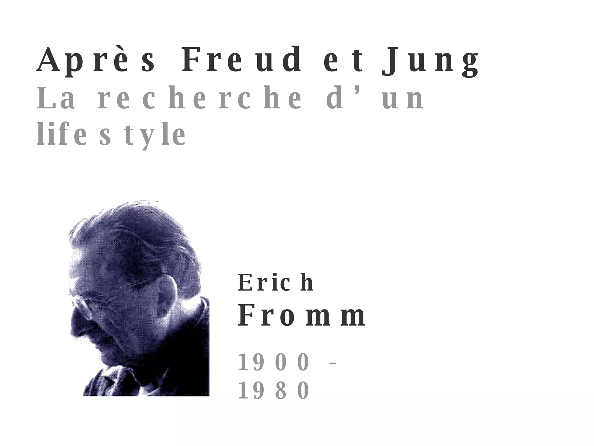 Erich Fromm 1900 - 1980 Après Freud et Jung L a recherche d’un lifestyle   