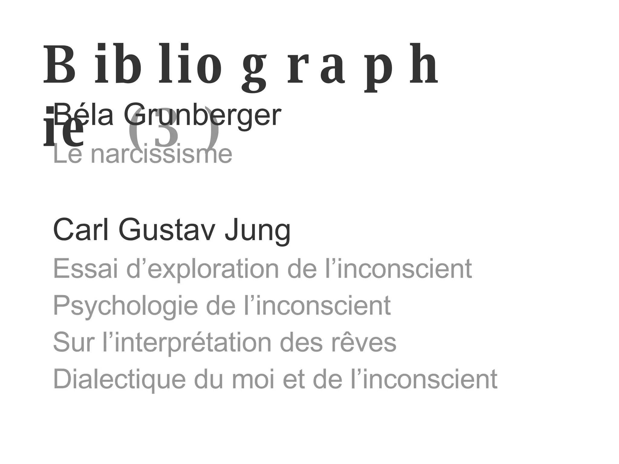 Bibliographie   (3) Béla Grunberger Le narcissisme Carl Gustav Jung Essai d’exploration de l’inconscient Psychologie de l’inconscient Sur l’interprétation des rêves Dialectique du moi et de l’inconscient 