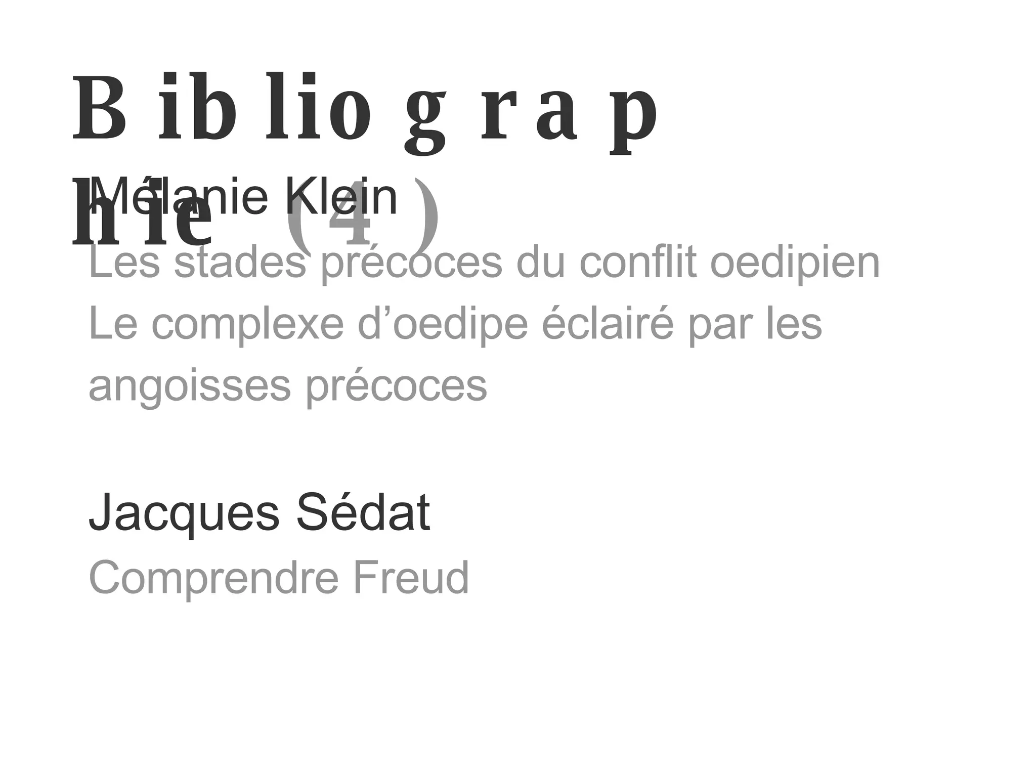 Bibliographie   (4) Mélanie Klein Les stades précoces du conflit oedipien Le complexe d’oedipe éclairé par les angoisses précoces Jacques Sédat Comprendre Freud 