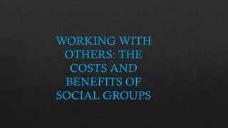 WORKING WITH
OTHERS: THE
COSTS AND
BENEFITS OF
SOCIAL GROUPS
 