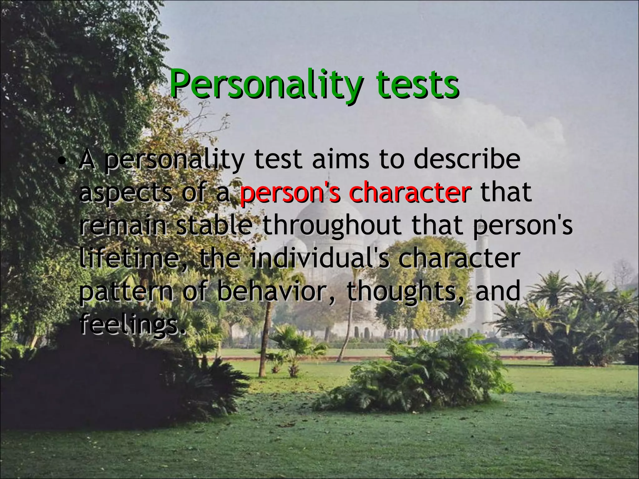 Personality tests  A personality test aims to describe aspects of a  person's character  that remain stable throughout that person's lifetime, the individual's character pattern of behavior, thoughts, and feelings. 
